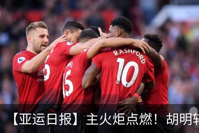【亚运日报】主火炬点燃！胡明轩吴愉擎旗入场 中国女篮迎开门红