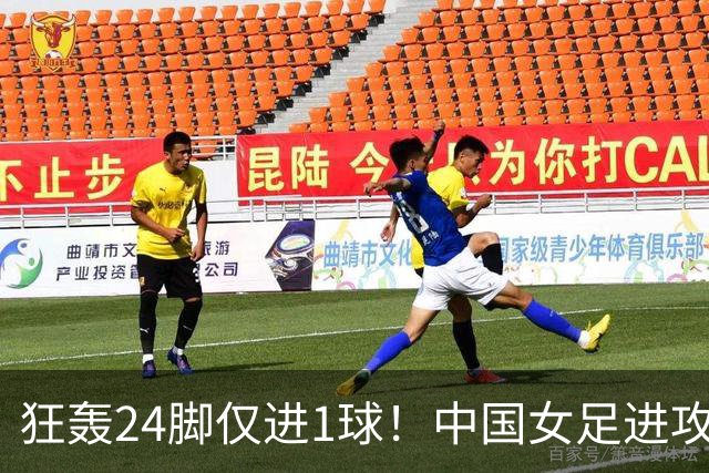 狂轰24脚仅进1球！中国女足进攻效率堪忧无缘亚运连胜